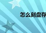 怎么刻盘存资料（怎么刻盘）