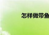 怎样做带鱼段（怎样做带鱼）