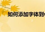 如何添加字体到word（如何添加字体）
