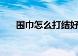 围巾怎么打结好看（围巾怎么围好看）