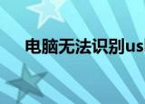 电脑无法识别usb（电脑无法识别usb）