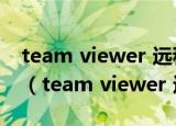 team viewer 远程控制连接时间已达到最大（team viewer 远程控制）
