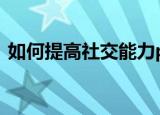 如何提高社交能力ppt（如何提高社交能力）