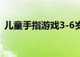 儿童手指游戏3-6岁完整版（儿童手指游戏）