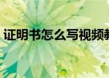 证明书怎么写视频教程（证明书怎么写范文）