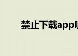 禁止下载app哪里设置（禁止下载）