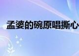 孟婆的碗原唱撕心裂肺完整版（mp4歌曲）