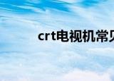 crt电视机常见故障（crt电视机）