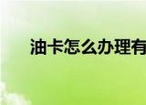 油卡怎么办理有什么用（油卡怎么办）