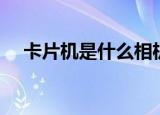 卡片机是什么相机（卡片机是什么意思）