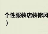 个性服装店装修风格效果图（个性服装店装修）