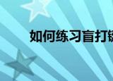 如何练习盲打键盘（如何练习盲打）