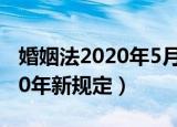 婚姻法2020年5月份还让离婚吗（婚姻法2020年新规定）