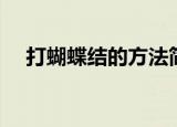 打蝴蝶结的方法简单（打蝴蝶结的方法）