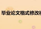 毕业论文格式修改视频（毕业论文格式修改）