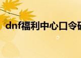 dnf福利中心口令码哪里弄（dnf福利中心）