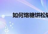 如何烙糖饼松软好吃（如何烙春饼）