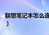 联想笔记本怎么连接wifi（联想笔记本做系统）