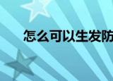 怎么可以生发防脱发（怎么可以生发）