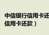 中信银行信用卡还款可以推迟几天（中信银行信用卡还款）