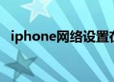 iphone网络设置在哪（iphone网络设置）