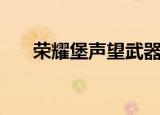 荣耀堡声望武器（荣耀堡声望怎么刷）