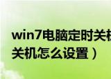 win7电脑定时关机怎么设置（win7电脑定时关机怎么设置）