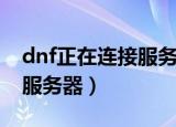 dnf正在连接服务器解决方法（dnf正在连接服务器）
