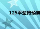 125平装修预算（125平装修效果图）