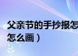 父亲节的手抄报怎么画图片（父亲节的手抄报怎么画）