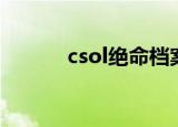 csol绝命档案（csol绝命档案）