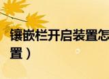 镶嵌栏开启装置怎么做出来的（镶嵌栏开启装置）