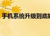 手机系统升级到底好还是不好（手机系统慢）
