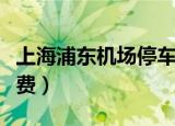 上海浦东机场停车费发票（上海浦东机场停车费）