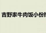 吉野家牛肉饭小份热量（吉野家牛肉饭做法）