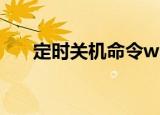 定时关机命令win10（定时关机命令）