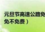 元旦节高速公路免过路费吗（元旦节高速公路免不免费）