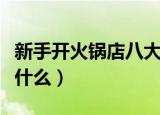 新手开火锅店八大注意事项（开火锅店最禁忌什么）