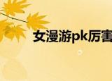 女漫游pk厉害吗（女漫游pk加点）