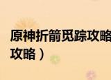 原神折箭觅踪攻略第四个任务（原神折箭觅踪攻略）