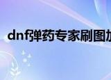 dnf弹药专家刷图加点（dnf弹药专家装备）