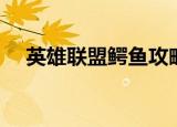 英雄联盟鳄鱼攻略（英雄联盟鳄鱼攻略）