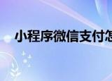 小程序微信支付怎么开通（小程序 微信）