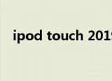 ipod touch 2019测评（ipod touch 2）