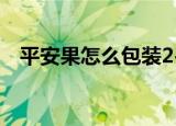 平安果怎么包装2-3层（平安果怎么包装）