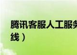 腾讯客服人工服务24小时（腾讯客服人工热线）