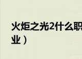 火炬之光2什么职业开荒（火炬之光2什么职业）