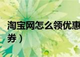 淘宝网怎么领优惠券使用（淘宝网怎么领优惠券）