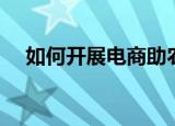 如何开展电商助农（如何开展电子商务）