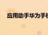 应用助手华为手机下载（应用助手华为）